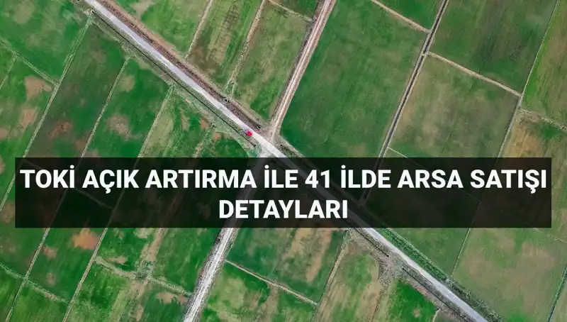 TOKİ'den 41 İlde 306 Arsa Satışı Fırsatı: Ayrıntılar ve Ödeme Planı