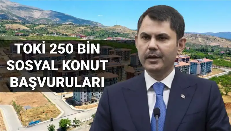 TOKİ 250 Bin Sosyal Konut Başvurularında Son Gelişmeler ve Tarihler