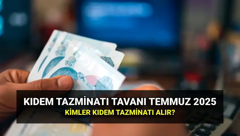 2025 Kıdem Tazminatı Tavanı Ne Kadar? Temmuz Zammı Açıklandı!